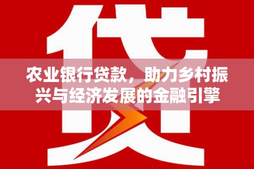 泸州农业银行贷款，助力乡村振兴与经济发展的金融引擎
