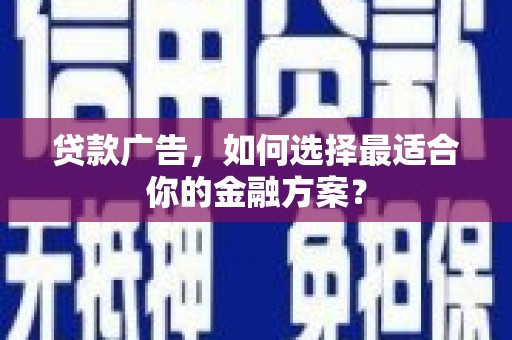 泸州贷款广告，如何选择最适合你的金融方案？