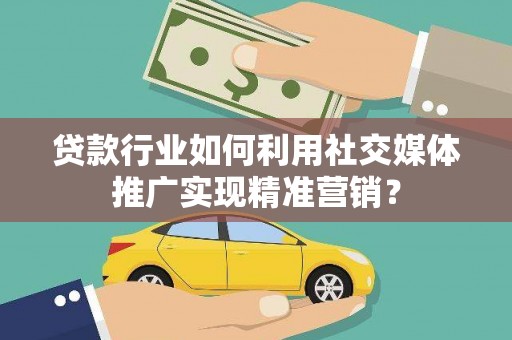 泸州贷款行业如何利用社交媒体推广实现精准营销？
