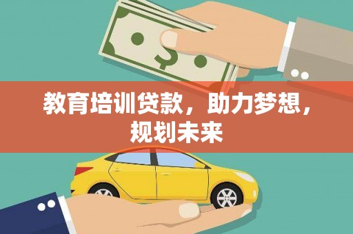 泸州教育培训贷款，助力梦想，规划未来