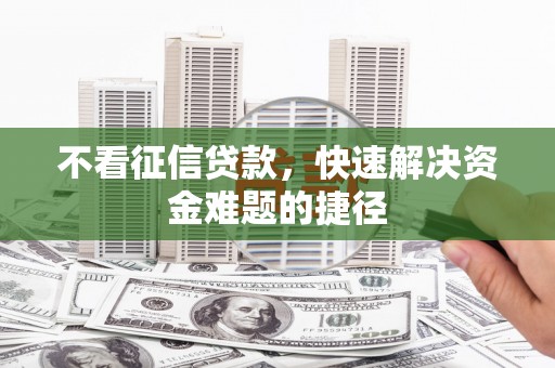 泸州不看征信贷款，快速解决资金难题的捷径