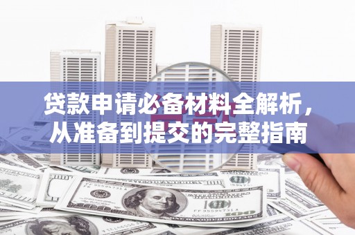 泸州贷款申请必备材料全解析，从准备到提交的完整指南