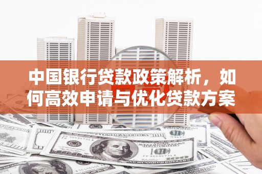 泸州中国银行贷款政策解析，如何高效申请与优化贷款方案