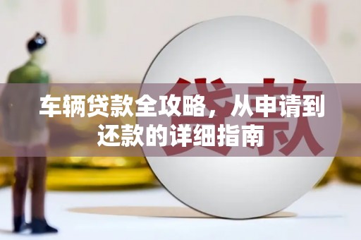 泸州车辆贷款全攻略，从申请到还款的详细指南
