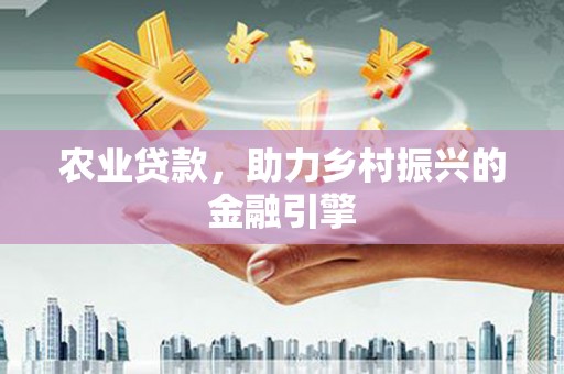 泸州农业贷款，助力乡村振兴的金融引擎