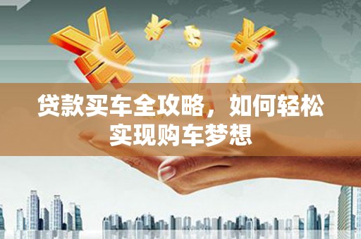 泸州贷款买车全攻略，如何轻松实现购车梦想