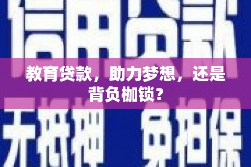 泸州教育贷款，助力梦想，还是背负枷锁？