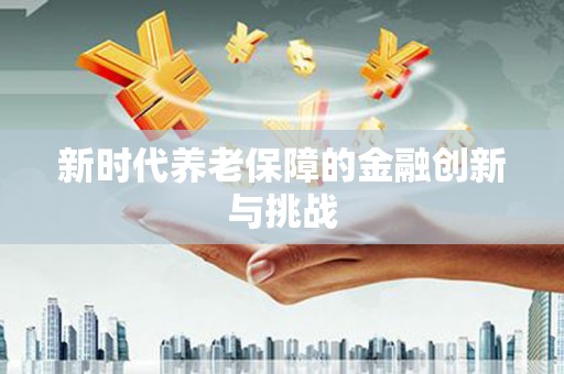 泸州新时代养老保障的金融创新与挑战