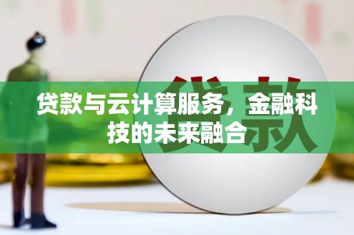 泸州贷款与云计算服务，金融科技的未来融合