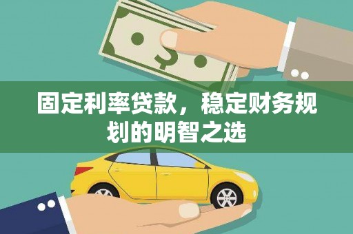 泸州固定利率贷款，稳定财务规划的明智之选