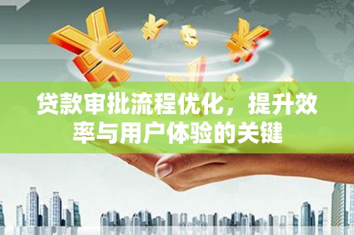 泸州贷款审批流程优化，提升效率与用户体验的关键