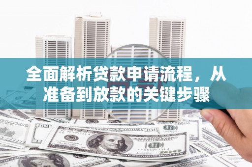 泸州全面解析贷款申请流程，从准备到放款的关键步骤