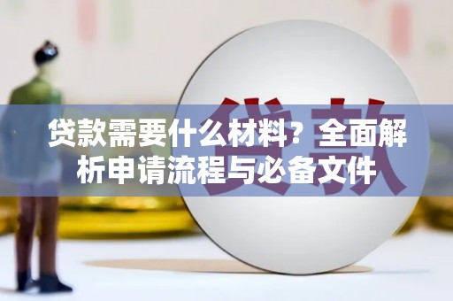 泸州贷款需要什么材料？全面解析申请流程与必备文件