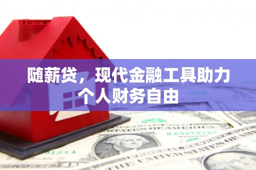 泸州随薪贷，现代金融工具助力个人财务自由
