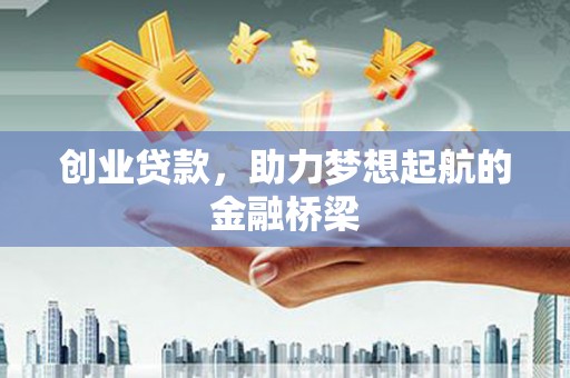 泸州创业贷款，助力梦想起航的金融桥梁