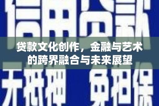 泸州贷款文化创作，金融与艺术的跨界融合与未来展望
