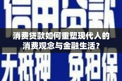 泸州消费贷款如何重塑现代人的消费观念与金融生活？