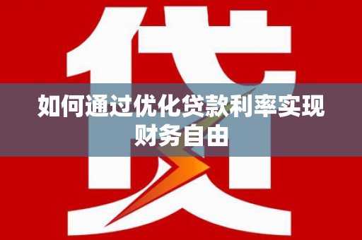 泸州如何通过优化贷款利率实现财务自由