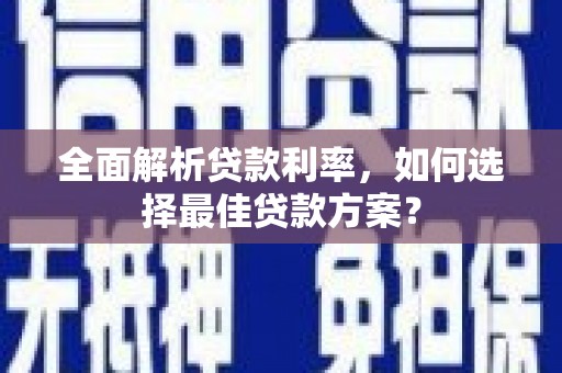 泸州全面解析贷款利率，如何选择最佳贷款方案？