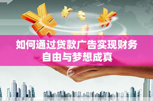 泸州如何通过贷款广告实现财务自由与梦想成真