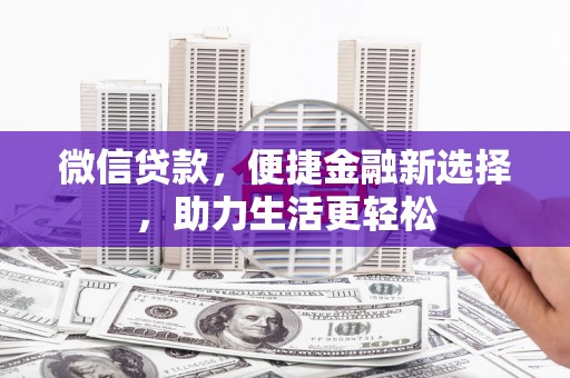 泸州微信贷款，便捷金融新选择，助力生活更轻松