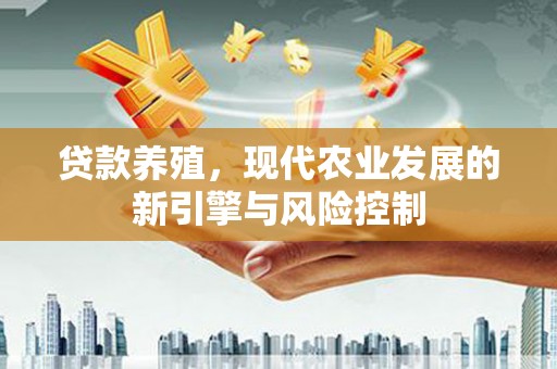 泸州贷款养殖，现代农业发展的新引擎与风险控制