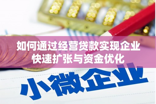 泸州如何通过经营贷款实现企业快速扩张与资金优化