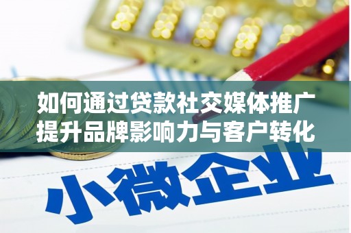 泸州如何通过贷款社交媒体推广提升品牌影响力与客户转化率