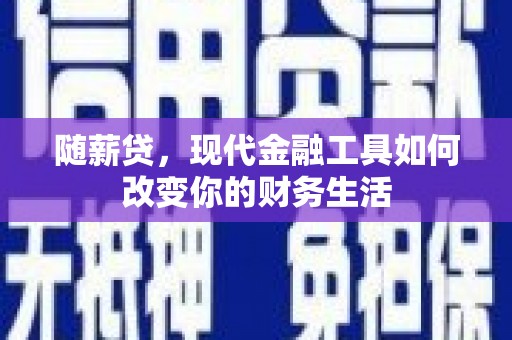泸州随薪贷，现代金融工具如何改变你的财务生活