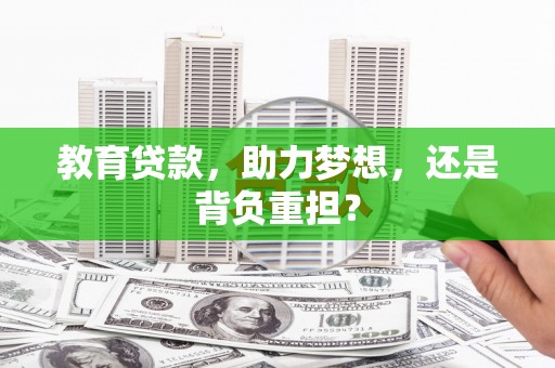 泸州教育贷款，助力梦想，还是背负重担？