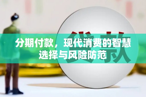 泸州分期付款，现代消费的智慧选择与风险防范