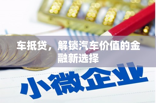 泸州车抵贷，解锁汽车价值的金融新选择