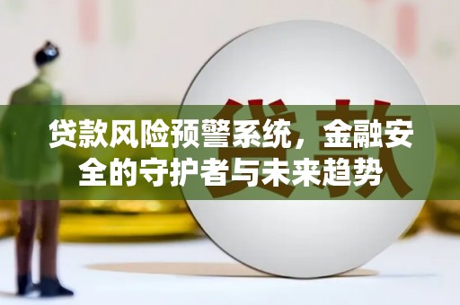 泸州贷款风险预警系统，金融安全的守护者与未来趋势