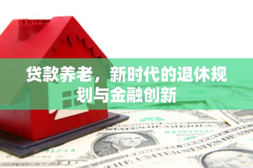 泸州贷款养老，新时代的退休规划与金融创新