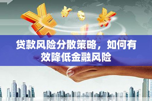 泸州贷款风险分散策略，如何有效降低金融风险
