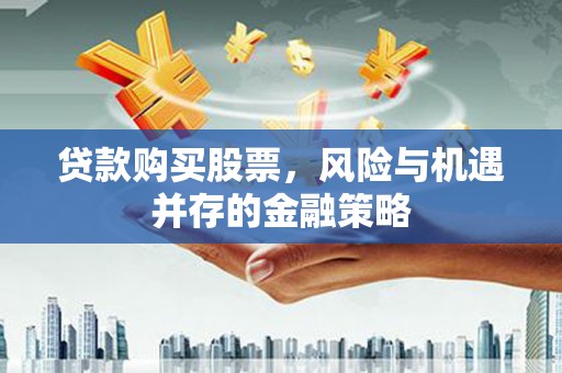 泸州贷款购买股票，风险与机遇并存的金融策略