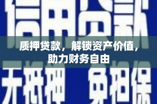 泸州质押贷款，解锁资产价值，助力财务自由
