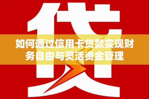 泸州如何通过信用卡贷款实现财务自由与灵活资金管理