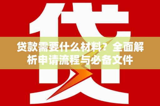 泸州贷款需要什么材料？全面解析申请流程与必备文件