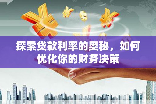 泸州探索贷款利率的奥秘，如何优化你的财务决策