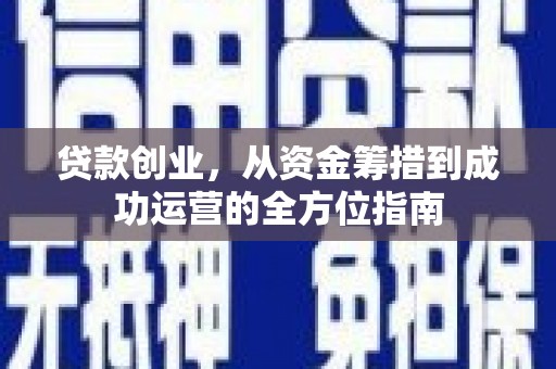 泸州贷款创业，从资金筹措到成功运营的全方位指南