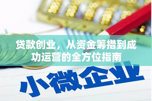 泸州贷款创业，从资金筹措到成功运营的全方位指南