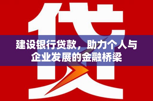 泸州建设银行贷款，助力个人与企业发展的金融桥梁
