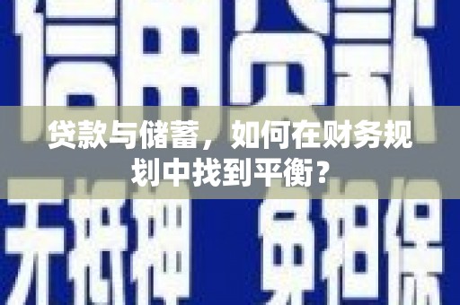 泸州贷款与储蓄，如何在财务规划中找到平衡？