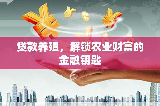 泸州贷款养殖，解锁农业财富的金融钥匙