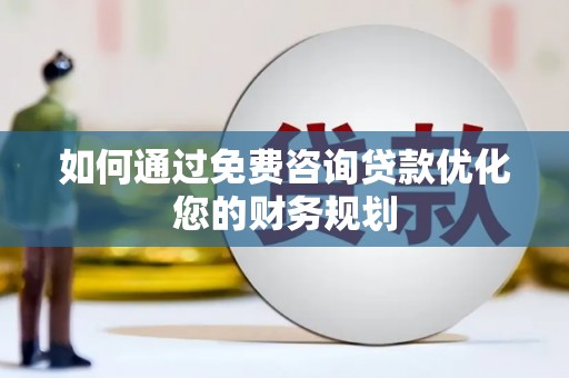 泸州如何通过免费咨询贷款优化您的财务规划