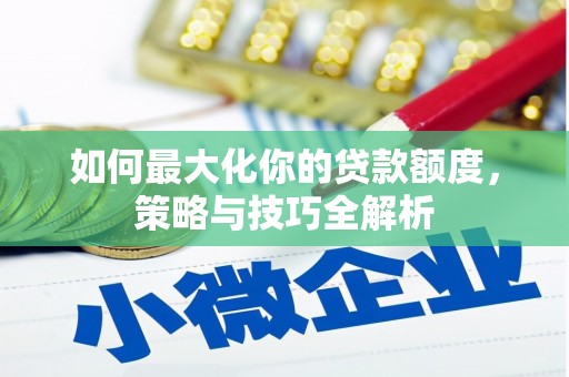 泸州如何最大化你的贷款额度，策略与技巧全解析