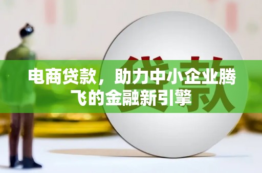泸州电商贷款，助力中小企业腾飞的金融新引擎