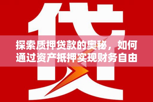 泸州探索质押贷款的奥秘，如何通过资产抵押实现财务自由