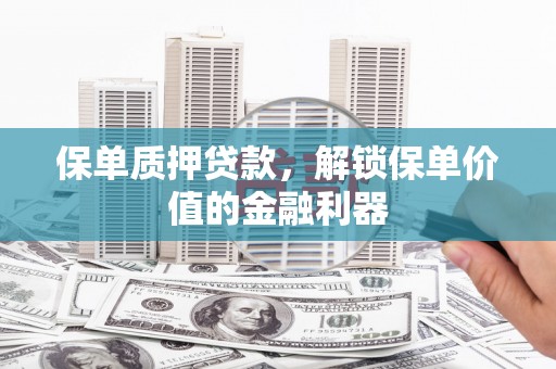 泸州保单质押贷款，解锁保单价值的金融利器
